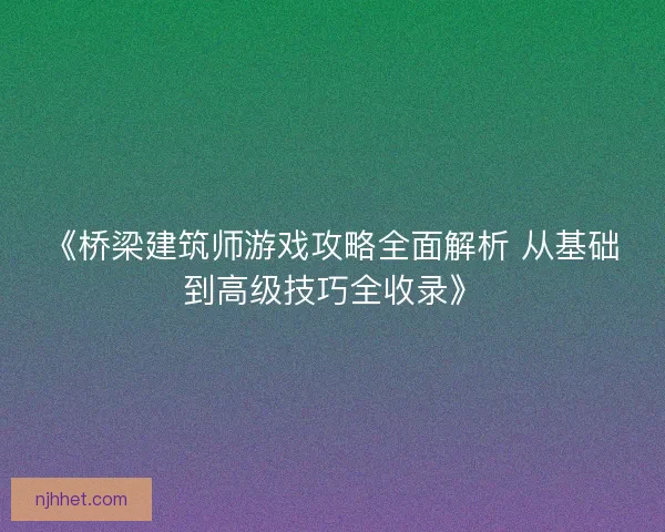 《桥梁建筑师游戏攻略全面解析 从基础到高级技巧全收录》