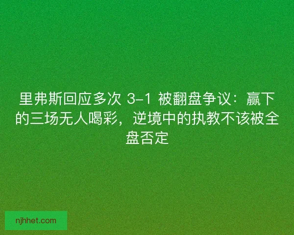 里弗斯回应多次 3-1 被翻盘争议：赢下的三场无人喝彩，逆境中的执教不该被全盘否定