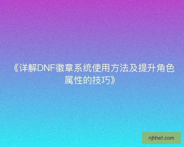《详解DNF徽章系统使用方法及提升角色属性的技巧》