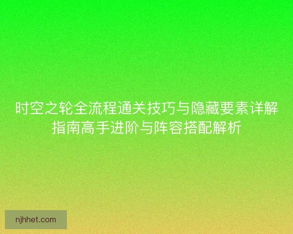 时空之轮全流程通关技巧与隐藏要素详解指南高手进阶与阵容搭配解析