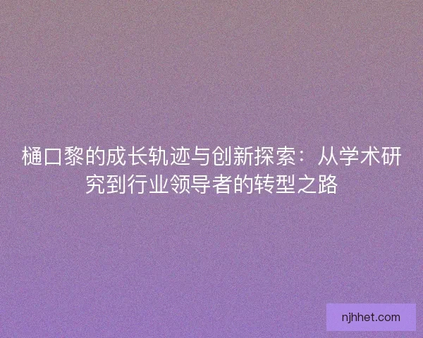 樋口黎的成长轨迹与创新探索：从学术研究到行业领导者的转型之路