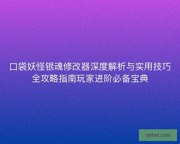 口袋妖怪银魂修改器深度解析与实用技巧全攻略指南玩家进阶必备宝典 口袋妖怪银魂修改器深度解析与实用技巧全攻略指南玩家进阶必备宝典
