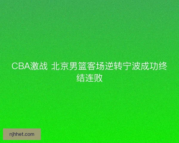CBA激战 北京男篮客场逆转宁波成功终结连败 CBA激战 北京男篮客场逆转宁波成功终结连败