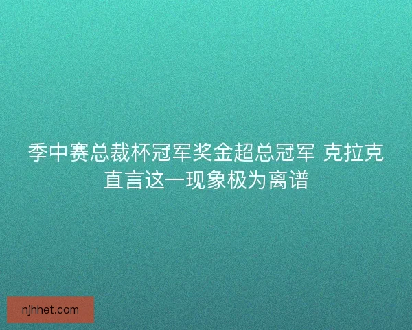 季中赛总裁杯冠军奖金超总冠军 克拉克直言这一现象极为离谱