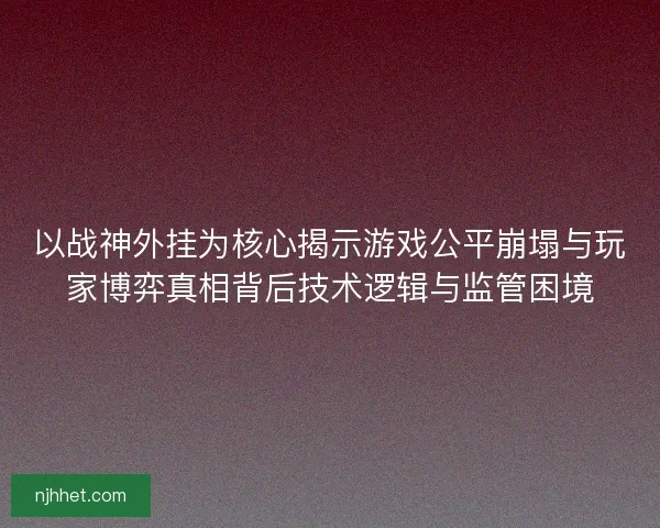 以战神外挂为核心揭示游戏公平崩塌与玩家博弈真相背后技术逻辑与监管困境 以战神外挂为核心揭示游戏公平崩塌与玩家博弈真相背后技术逻辑与监管困境